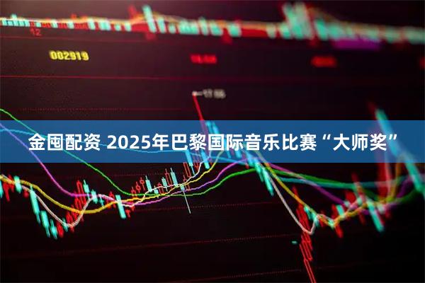 金囤配资 2025年巴黎国际音乐比赛“大师奖”