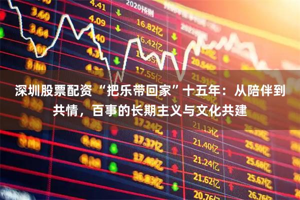 深圳股票配资 “把乐带回家”十五年：从陪伴到共情，百事的长期主义与文化共建