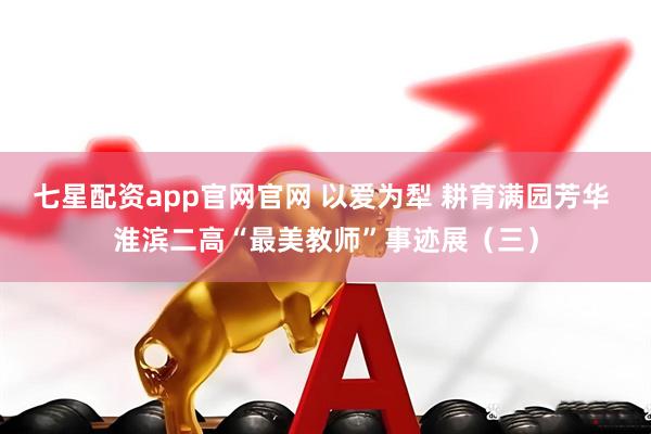 七星配资app官网官网 以爱为犁 耕育满园芳华 淮滨二高“最美教师”事迹展（三）